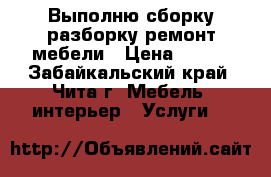 Выполню сборку,разборку,ремонт мебели › Цена ­ 500 - Забайкальский край, Чита г. Мебель, интерьер » Услуги   